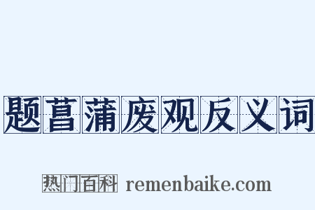 题菖蒲废观反义词是什么意思的图片